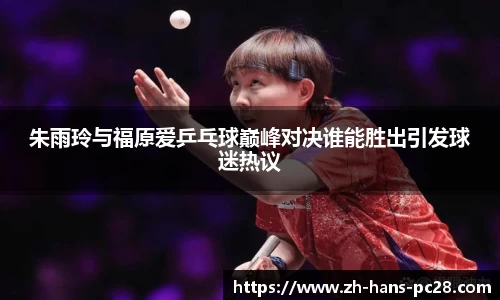 朱雨玲与福原爱乒乓球巅峰对决谁能胜出引发球迷热议
